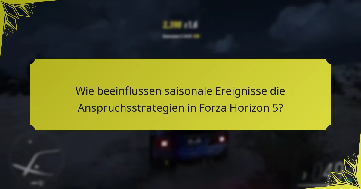 Wie beeinflussen saisonale Ereignisse die Anspruchsstrategien in Forza Horizon 5?
